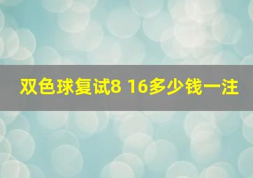 双色球复试8 16多少钱一注